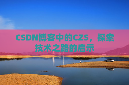 CSDN博客中的CZS，探索技术之路的启示